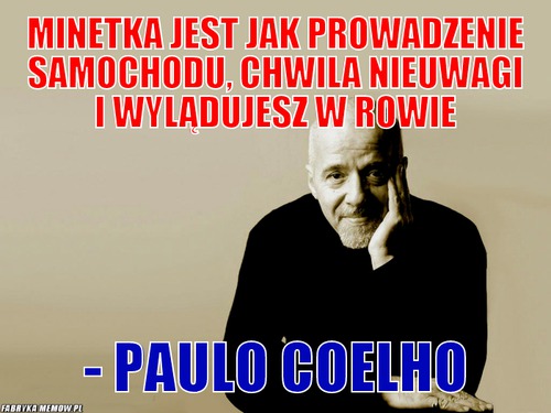 Minetka jest jak prowadzenie samochodu, chwila nieuwagi i wylądujesz w rowie – Minetka jest jak prowadzenie samochodu, chwila nieuwagi i wylądujesz w rowie - Paulo Coelho
