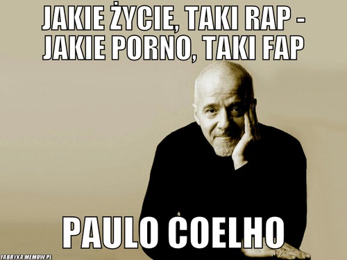 Jakie życie, taki rap - jakie porno, taki fap – Jakie życie, taki rap - jakie porno, taki fap Paulo Coelho