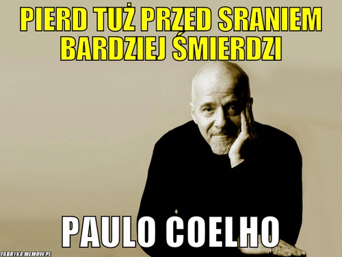 Pierd tuż przed sraniem bardziej śmierdzi – pierd tuż przed sraniem bardziej śmierdzi Paulo Coelho