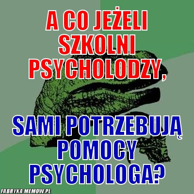 A co jeżeli szkolni psycholodzy, – A co jeżeli szkolni psycholodzy, sami potrzebują pomocy psychologa?