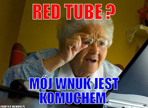 Red tube ? – red tube ? mój wnuk jest komuchem