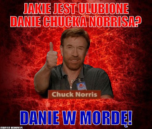 Jakie jest Ulubione danie Chucka Norrisa? – jakie jest Ulubione danie Chucka Norrisa? Danie w mordę!