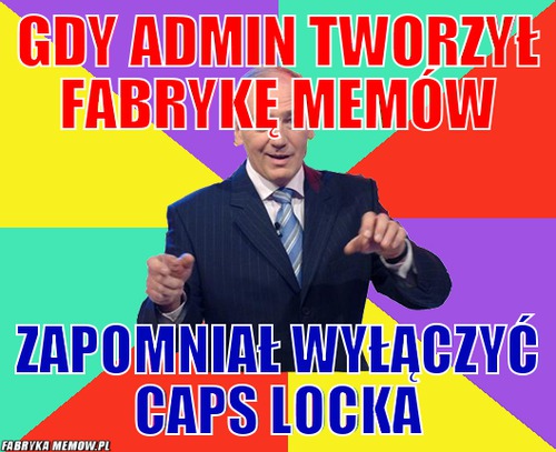 Gdy admin tworzył fabrykę memów – gdy admin tworzył fabrykę memów zapomniał wyłączyć caps locka