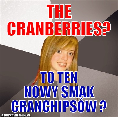 The Cranberries? – The Cranberries? To ten nowy smak Cranchipsów ?