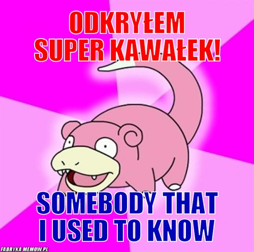 Odkryłem super kawałek! – odkryłem super kawałek! somebody that i used to know