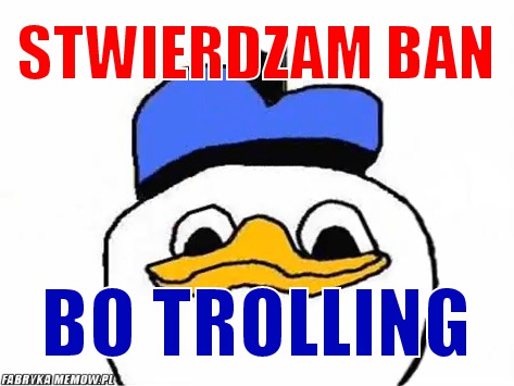 Stwierdzam ban – stwierdzam ban bo trolling