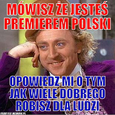Mówisz że jesteś premierem polski – Mówisz że jesteś premierem polski opowiedz mi o tym jak wiele dobrego robisz dla ludzi