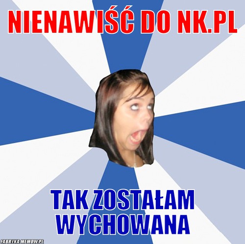 Nienawiść do nk.pl – nienawiść do nk.pl tak zostałam wychowana