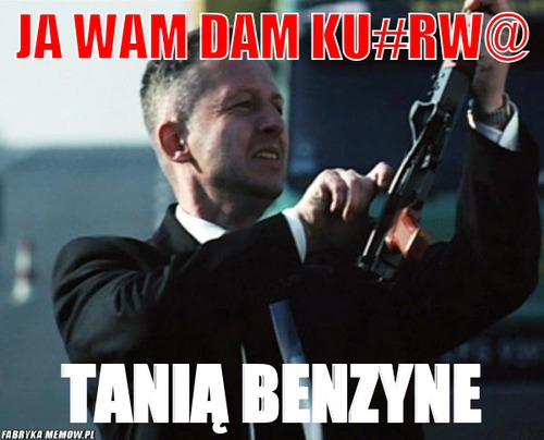 Ja wam dam Ku#rw@ – Ja wam dam Ku#rw@ Tanią Benzyne