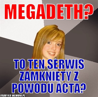 Megadeth? – Megadeth? To ten serwis zamknięty z powodu acta?