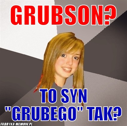 Grubson? – grubson? to syn &quot;grubego&quot; tak?