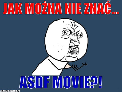 Jak można nie znać... – Jak można nie znać... ASDF Movie?!