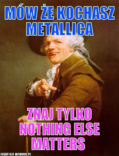 Mów że kochasz Metallica – mów że kochasz Metallica znaj tylko Nothing Else Matters