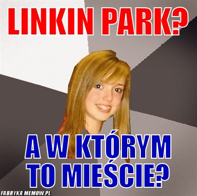 Linkin park? – linkin park? a w którym to mieście?