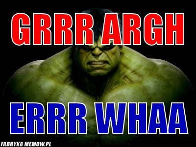 Grrr argh – grrr argh errr whaa