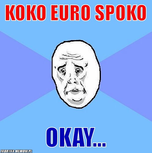 Koko euro spoko – koko euro spoko okay...