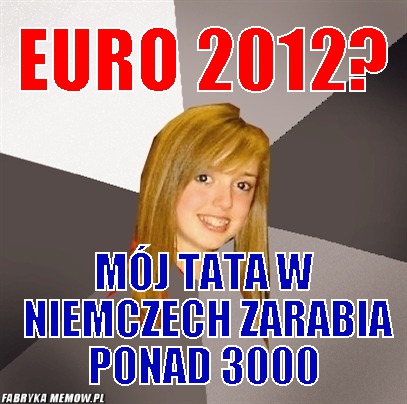 Euro 2012? – euro 2012? mój tata w niemczech zarabia ponad 3000