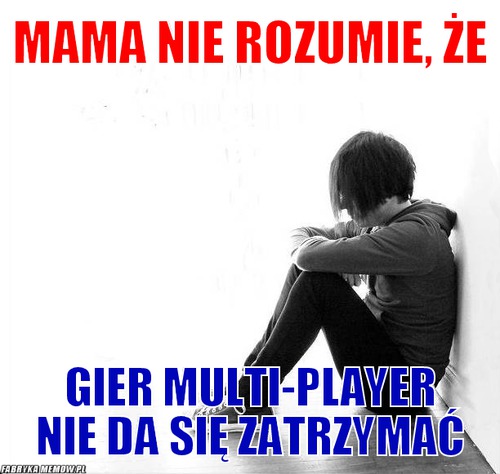 Mama nie rozumie, że – Mama nie rozumie, że gier multi-player nie da się zatrzymać