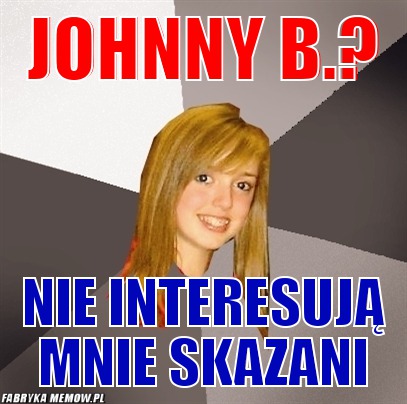 Johnny B.? – Johnny B.? Nie interesują mnie skazani