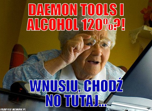 Daemon tools i alcohol 120%?! – Daemon tools i alcohol 120%?! wnusiu, chodź no tutaj...
