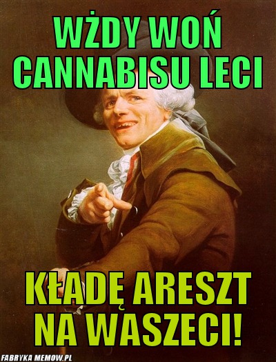 Wżdy woń cannabisu leci – wżdy woń cannabisu leci kładę areszt na waszeci!