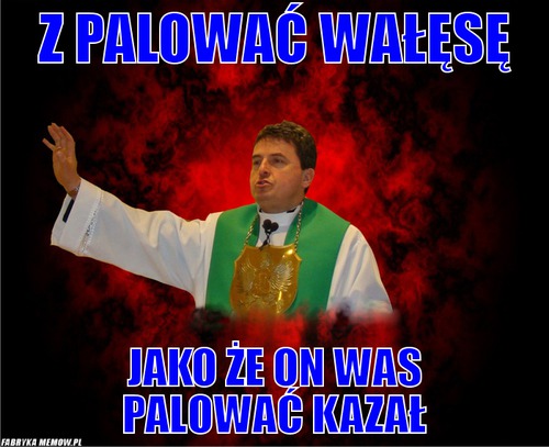 Z palować Wałęsę – z palować Wałęsę jako że on was  palować kazał