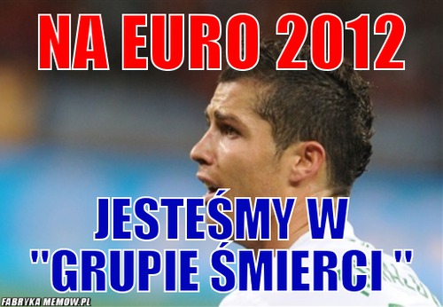 Na Euro 2012 – Na Euro 2012 Jesteśmy w &quot;Grupie śmierci &quot;