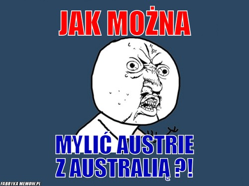 JAK MOŻNA – JAK MOŻNA mylić austrie z australią ?!