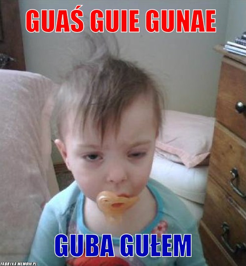 Guaś guie gunae – guaś guie gunae guba gułem