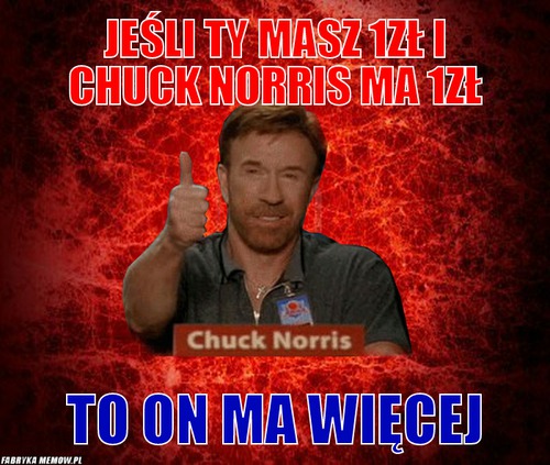 Jeśli ty masz 1zł i Chuck Norris ma 1zł – Jeśli ty masz 1zł i Chuck Norris ma 1zł To on ma więcej
