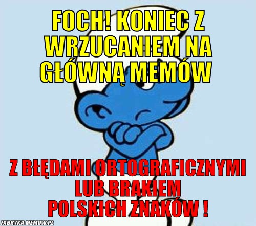 FOCH! Koniec z wrzucaniem na główną memów – FOCH! Koniec z wrzucaniem na główną memów z błędami ortograficznymi lub brakiem polskich znaków !