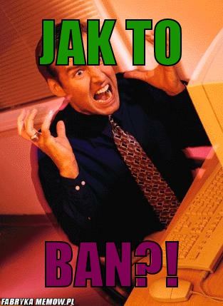 Jak to – Jak to ban?!