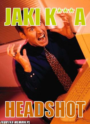 Jaki k***a – jaki k***a headshot