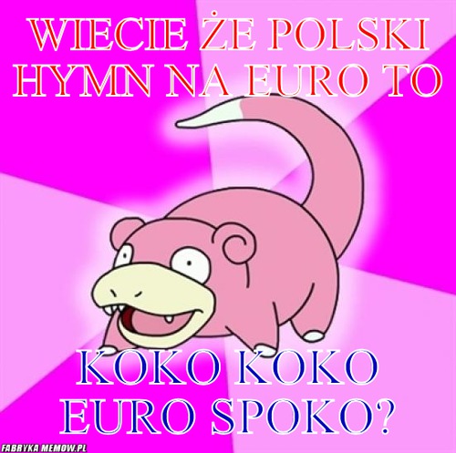 Wiecie że polski hymn na euro to – Wiecie że polski hymn na euro to Koko Koko euro spoko?