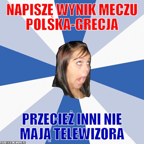 Napiszę wynik meczu polska-grecja – napiszę wynik meczu polska-grecja przecież inni nie mają telewizora