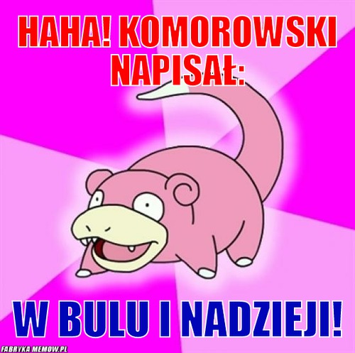 Haha! Komorowski napisał: – haha! Komorowski napisał: w bulu i nadzieji!