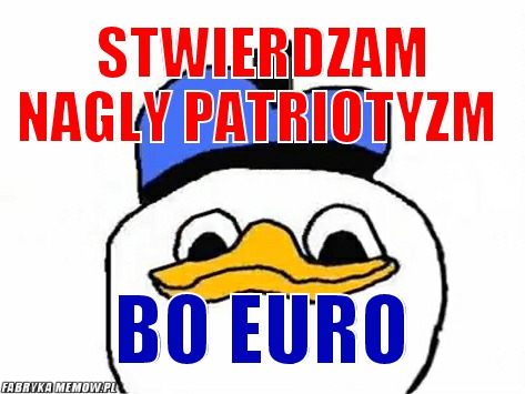 Stwierdzam nagly patriotyzm – stwierdzam nagly patriotyzm bo euro