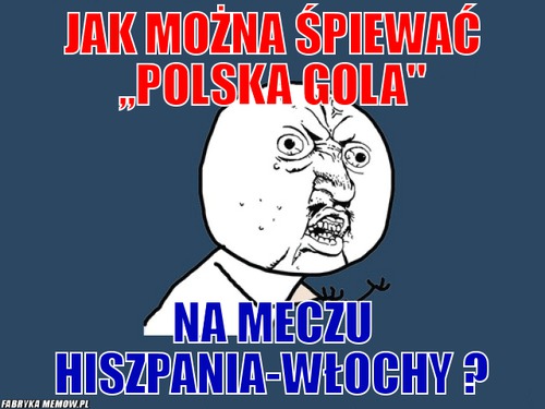 Jak można śpiewać ,,polska gola&quot; – jak można śpiewać ,,polska gola&quot; na meczu hiszpania-włochy ?