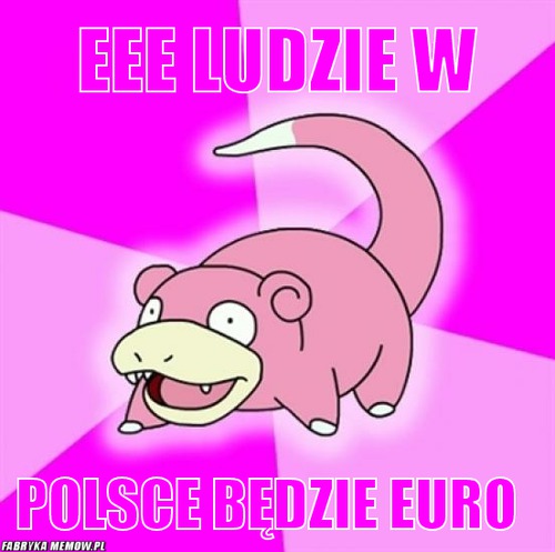 Eee ludzie w – eee ludzie w Polsce będzie euro