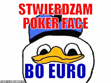 Stwierdzam poker face – stwierdzam poker face bo euro