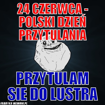 24 czerwca - Polski dzień przytulania – 24 czerwca - Polski dzień przytulania Przytulam sie do lustra