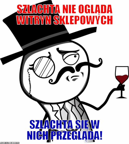 Szlachta nie ogląda witryn sklepowych – szlachta nie ogląda witryn sklepowych szlachta się w nich przegląda!