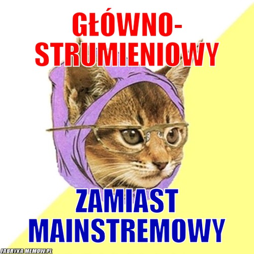Główno- strumieniowy – główno- strumieniowy zamiast mainstremowy