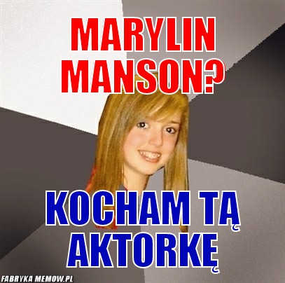 Marylin Manson? – Marylin Manson? Kocham tą aktorkę
