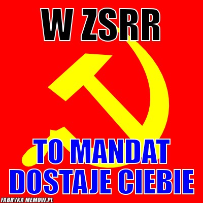 W ZSRR – W ZSRR To mandat dostaje ciebie