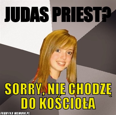 Judas priest? – Judas priest? sorry, nie chodzę do kościoła