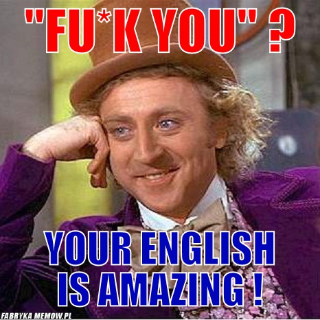 &quot;Fu*k You&quot; ? – &quot;Fu*k You&quot; ? Your english is amazing !