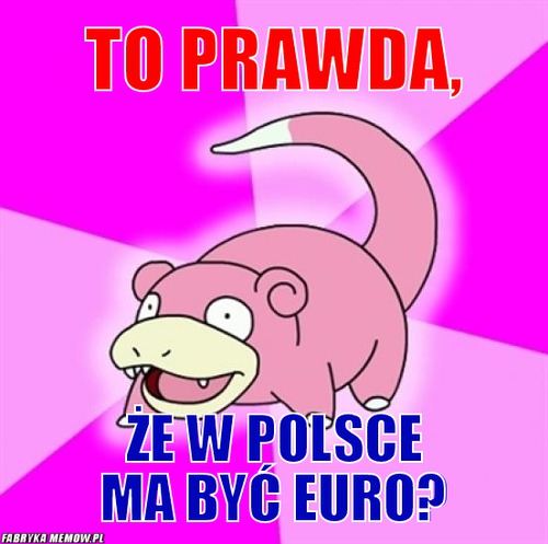 To prawda, – To prawda, Że w polsce ma być euro?