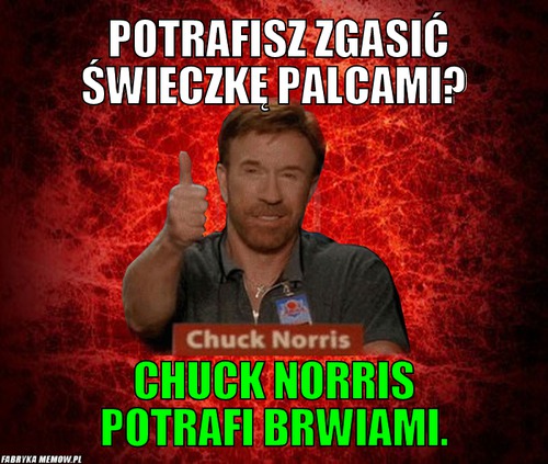 Potrafisz zgasić świeczkę palcami? – Potrafisz zgasić świeczkę palcami? Chuck Norris potrafi brwiami.