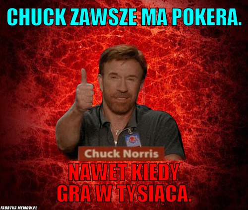 Chuck zawsze ma pokera. – Chuck zawsze ma pokera. Nawet kiedy gra w tysiąca.